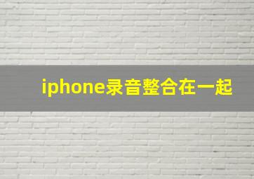 iphone录音整合在一起