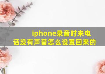 iphone录音时来电话没有声音怎么设置回来的