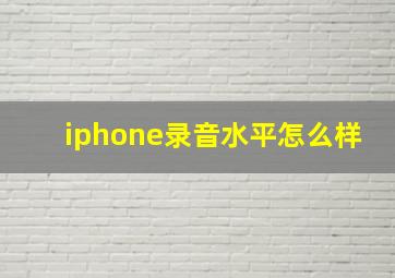 iphone录音水平怎么样