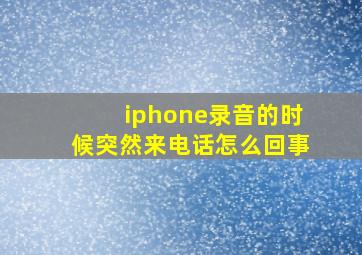 iphone录音的时候突然来电话怎么回事