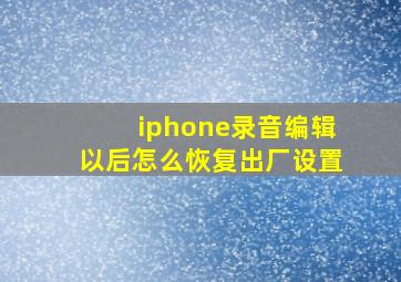 iphone录音编辑以后怎么恢复出厂设置