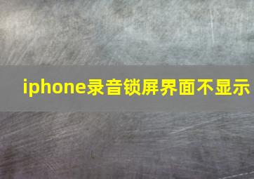 iphone录音锁屏界面不显示