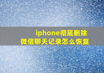 iphone彻底删除微信聊天记录怎么恢复