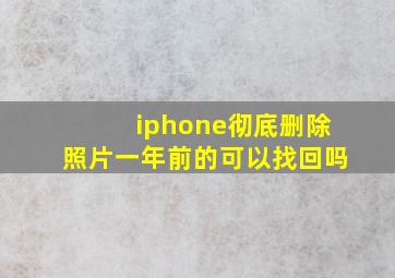 iphone彻底删除照片一年前的可以找回吗