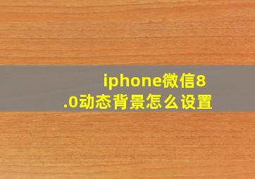 iphone微信8.0动态背景怎么设置