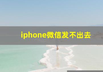 iphone微信发不出去