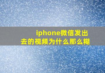 iphone微信发出去的视频为什么那么糊