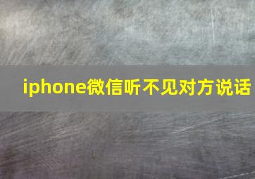 iphone微信听不见对方说话