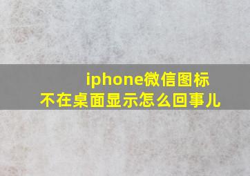 iphone微信图标不在桌面显示怎么回事儿