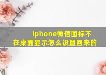 iphone微信图标不在桌面显示怎么设置回来的