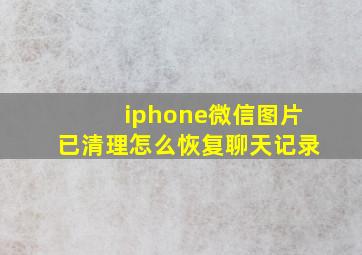 iphone微信图片已清理怎么恢复聊天记录