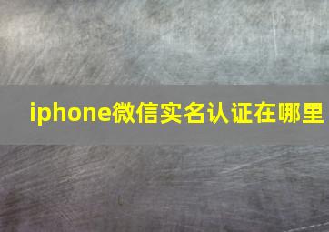 iphone微信实名认证在哪里