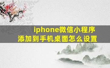 iphone微信小程序添加到手机桌面怎么设置