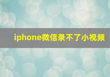 iphone微信录不了小视频