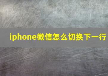 iphone微信怎么切换下一行