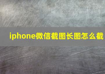 iphone微信截图长图怎么截