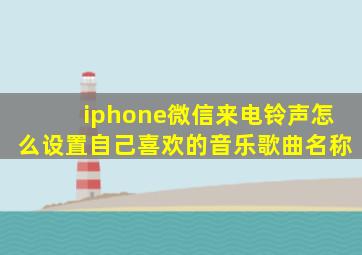 iphone微信来电铃声怎么设置自己喜欢的音乐歌曲名称