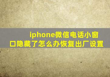 iphone微信电话小窗口隐藏了怎么办恢复出厂设置