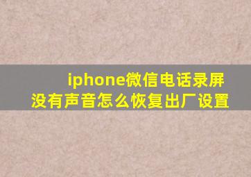 iphone微信电话录屏没有声音怎么恢复出厂设置