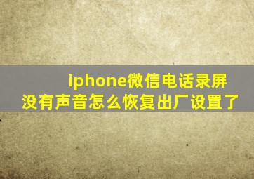 iphone微信电话录屏没有声音怎么恢复出厂设置了