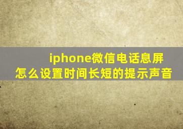 iphone微信电话息屏怎么设置时间长短的提示声音