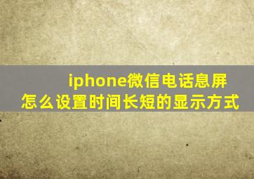 iphone微信电话息屏怎么设置时间长短的显示方式