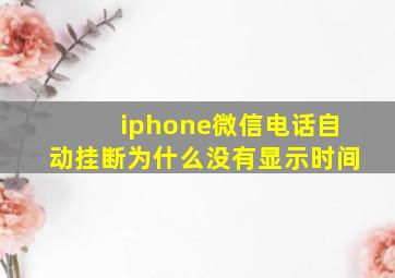 iphone微信电话自动挂断为什么没有显示时间