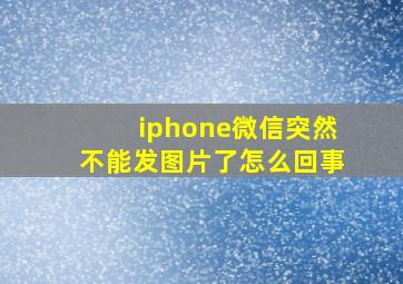 iphone微信突然不能发图片了怎么回事