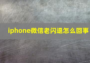 iphone微信老闪退怎么回事