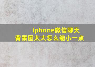 iphone微信聊天背景图太大怎么缩小一点