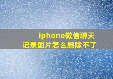 iphone微信聊天记录图片怎么删除不了