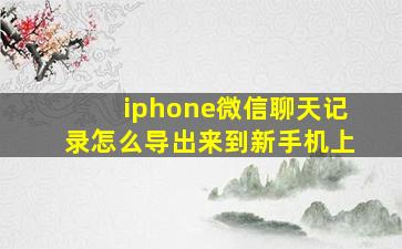 iphone微信聊天记录怎么导出来到新手机上