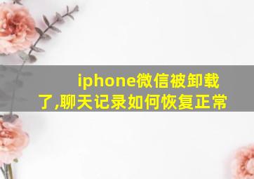 iphone微信被卸载了,聊天记录如何恢复正常