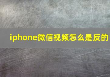 iphone微信视频怎么是反的