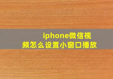 iphone微信视频怎么设置小窗口播放