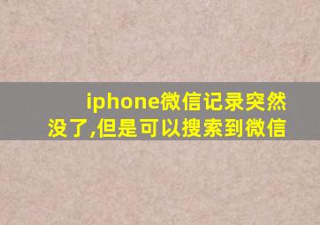 iphone微信记录突然没了,但是可以搜索到微信