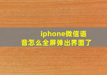 iphone微信语音怎么全屏弹出界面了