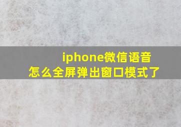 iphone微信语音怎么全屏弹出窗口模式了