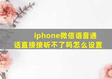 iphone微信语音通话直接接听不了吗怎么设置