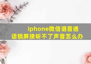 iphone微信语音通话锁屏接听不了声音怎么办