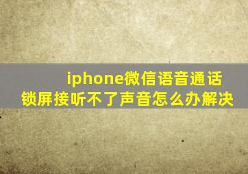 iphone微信语音通话锁屏接听不了声音怎么办解决