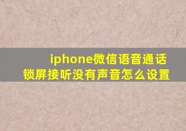 iphone微信语音通话锁屏接听没有声音怎么设置