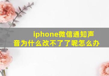 iphone微信通知声音为什么改不了了呢怎么办