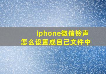 iphone微信铃声怎么设置成自己文件中