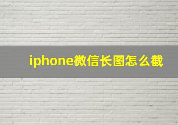 iphone微信长图怎么截