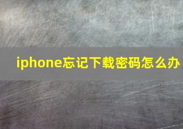 iphone忘记下载密码怎么办