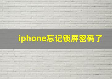 iphone忘记锁屏密码了