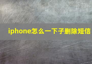 iphone怎么一下子删除短信