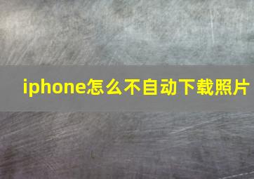 iphone怎么不自动下载照片