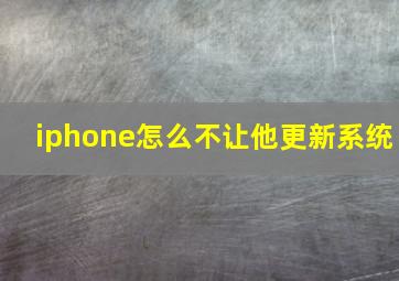 iphone怎么不让他更新系统